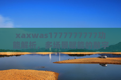 xaxwas1777777777功能解析，多场景赋能的数字化工具全貌，xaxwas1777777777，多场景赋能的数字化工具功能全解析