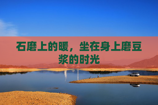 石磨上的暖，坐在身上磨豆浆的时光