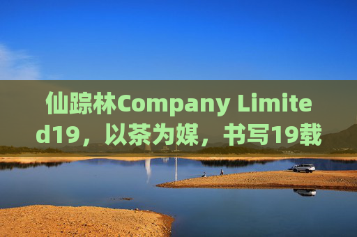 仙踪林Company Limited19,以茶为媒,书写19载休闲餐饮的温暖诗篇,仙踪林19载,以茶为媒,书写休闲餐饮温暖诗篇 仙踪林Company Limited19,以茶为媒,书写19载休闲餐饮的温暖诗篇,仙踪林19载,以茶为媒,书写休闲餐饮温暖诗篇