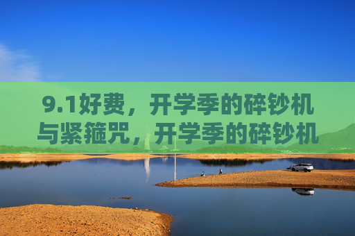 9.1好费,开学季的碎钞机与紧箍咒,开学季的碎钞机与紧箍咒 9.1好费,开学季的碎钞机与紧箍咒,开学季的碎钞机与紧箍咒