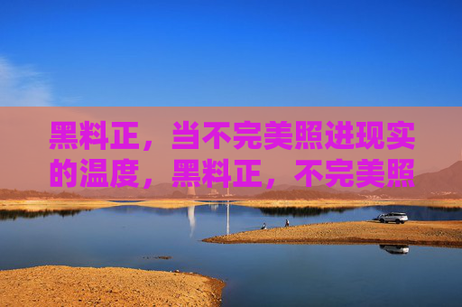 黑料正,当不完美照进现实的温度,黑料正,不完美照进现实的温度 黑料正,当不完美照进现实的温度,黑料正,不完美照进现实的温度