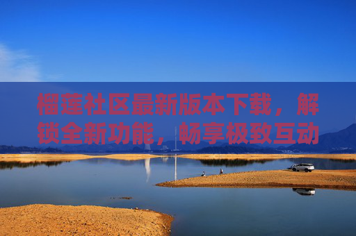 榴莲社区最新版本下载,解锁全新功能,畅享极致互动体验,榴莲社区最新版下载,解锁全新功能 畅享极致互动体验 榴莲社区最新版本下载,解锁全新功能,畅享极致互动体验,榴莲社区最新版下载,解锁全新功能 畅享极致互动体验