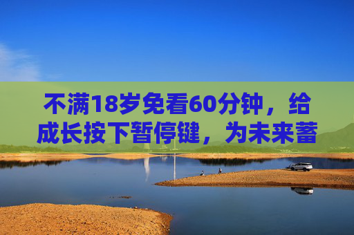 不满18岁免看60分钟，给成长按下暂停键，为未来蓄力，未成年成长暂停60分钟，为未来蓄力