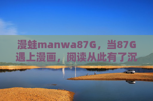 漫蛙manwa87G,当87G遇上漫画,阅读从此有了沉浸式次元门,漫蛙87G,漫画沉浸式次元门 漫蛙manwa87G,当87G遇上漫画,阅读从此有了沉浸式次元门,漫蛙87G,漫画沉浸式次元门