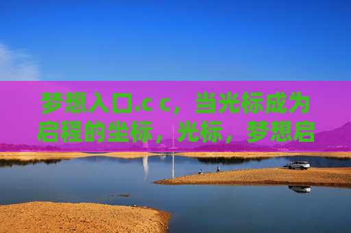 梦想入口.c c,当光标成为启程的坐标,光标,梦想启程的坐标 梦想入口.c c,当光标成为启程的坐标,光标,梦想启程的坐标