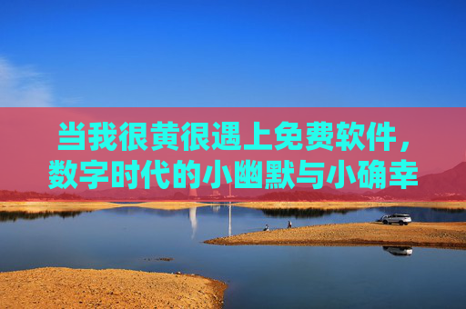 当我很黄很遇上免费软件,数字时代的小幽默与小确幸,免费软件遇上很黄很,数字时代的幽默小确幸 当我很黄很遇上免费软件,数字时代的小幽默与小确幸,免费软件遇上很黄很,数字时代的幽默小确幸