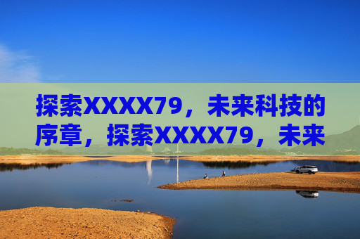 探索XXXX79,未来科技的序章,探索XXXX79,未来科技的序章 探索XXXX79,未来科技的序章,探索XXXX79,未来科技的序章