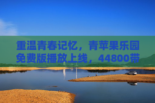 重温青春记忆,青苹果乐园免费版播放上线,44800带你重返纯真年代,青苹果乐园免费版播放上线,重温青春记忆重返纯真年代 重温青春记忆,青苹果乐园免费版播放上线,44800带你重返纯真年代,青苹果乐园免费版播放上线,重温青春记忆重返纯真年代