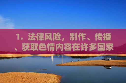 1. 法律风险,制作、传播、获取色情内容在许多国家和地区都是违法的,制作、传播、获取色情内容,法律风险警示 1. 法律风险,制作、传播、获取色情内容在许多国家和地区都是违法的,制作、传播、获取色情内容,法律风险警示