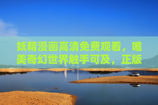 妖精漫画高清免费观看,唯美奇幻世界触手可及,正版渠道畅享视觉盛宴,唯美奇幻妖精漫画,高清免费正版视觉盛宴 妖精漫画高清免费观看,唯美奇幻世界触手可及,正版渠道畅享视觉盛宴,唯美奇幻妖精漫画,高清免费正版视觉盛宴