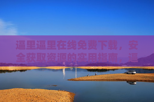 逼里逼里在线免费下载,安全获取资源的实用指南,逼里逼里在线免费下载,安全获取资源实用指南 逼里逼里在线免费下载,安全获取资源的实用指南,逼里逼里在线免费下载,安全获取资源实用指南
