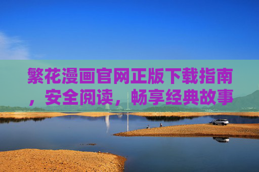 繁花漫画官网正版下载指南,安全阅读,畅享经典故事,繁花漫画官网正版下载,安全畅享经典故事 繁花漫画官网正版下载指南,安全阅读,畅享经典故事,繁花漫画官网正版下载,安全畅享经典故事