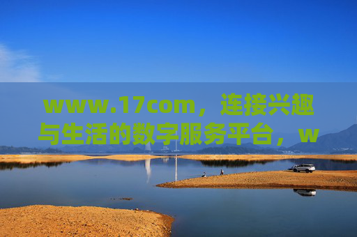 www.17com,连接兴趣与生活的数字服务平台,www.17com,连接兴趣与生活的数字服务平台 www.17com,连接兴趣与生活的数字服务平台,www.17com,连接兴趣与生活的数字服务平台