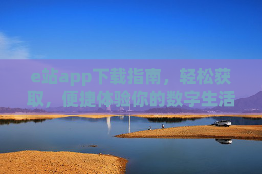 e站app下载指南,轻松获取,便捷体验你的数字生活,e站app下载指南,轻松获取,便捷体验数字生活 e站app下载指南,轻松获取,便捷体验你的数字生活,e站app下载指南,轻松获取,便捷体验数字生活