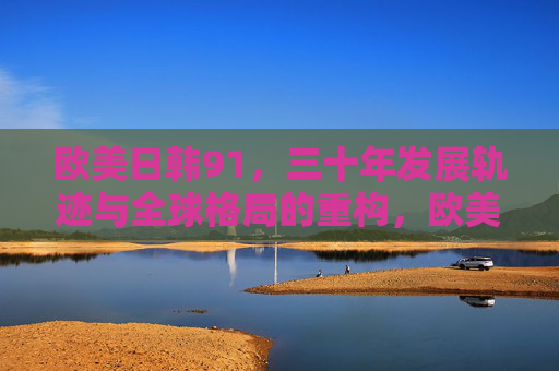 欧美日韩91,三十年发展轨迹与全球格局的重构,欧美日韩1991,三十年发展轨迹与全球格局重构 欧美日韩91,三十年发展轨迹与全球格局的重构,欧美日韩1991,三十年发展轨迹与全球格局重构