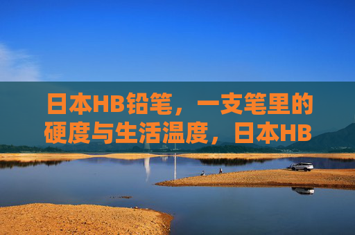 日本HB铅笔,一支笔里的硬度与生活温度,日本HB铅笔,硬度与生活温度 日本HB铅笔,一支笔里的硬度与生活温度,日本HB铅笔,硬度与生活温度