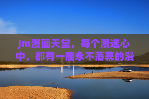 Jm漫画天堂，每个漫迷心中，都有一座永不落幕的漫画宇宙，Jm漫画天堂，漫迷心中的永不落幕漫画宇宙
