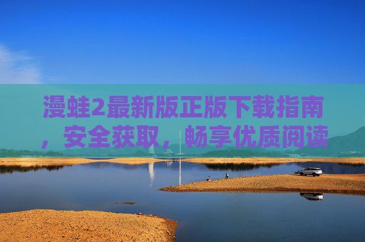 漫蛙2最新版正版下载指南,安全获取,畅享优质阅读体验,漫蛙2最新版正版下载指南,安全获取畅享优质阅读 漫蛙2最新版正版下载指南,安全获取,畅享优质阅读体验,漫蛙2最新版正版下载指南,安全获取畅享优质阅读