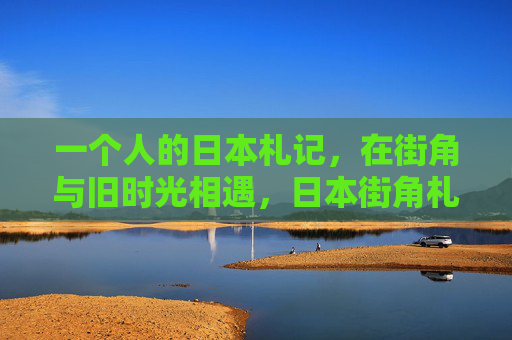 一个人的日本札记，在街角与旧时光相遇，日本街角札记，与旧时光的邂逅