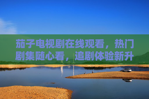 茄子电视剧在线观看,热门剧集随心看,追剧体验新升级,茄子电视剧在线观看,热门剧集随心看,追剧体验新升级 茄子电视剧在线观看,热门剧集随心看,追剧体验新升级,茄子电视剧在线观看,热门剧集随心看,追剧体验新升级
