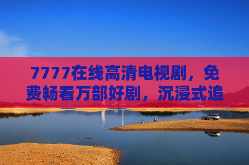 7777在线高清电视剧,免费畅看万部好剧,沉浸式追剧新体验,7777在线高清电视剧,免费畅看万部好剧,沉浸式追剧新体验 7777在线高清电视剧,免费畅看万部好剧,沉浸式追剧新体验,7777在线高清电视剧,免费畅看万部好剧,沉浸式追剧新体验