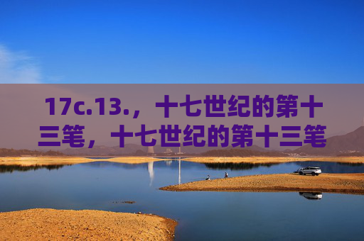 17c.13.,十七世纪的第十三笔,十七世纪的第十三笔 17c.13.,十七世纪的第十三笔,十七世纪的第十三笔