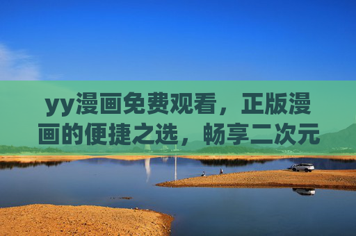 yy漫画免费观看,正版漫画的便捷之选,畅享二次元乐趣,yy漫画免费正版,便捷畅享二次元乐趣 yy漫画免费观看,正版漫画的便捷之选,畅享二次元乐趣,yy漫画免费正版,便捷畅享二次元乐趣