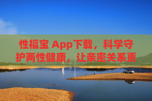 性福宝 App下载，科学守护两性健康，让亲密关系更有温度，性福宝，科学守护两性健康，让亲密关系更有温度