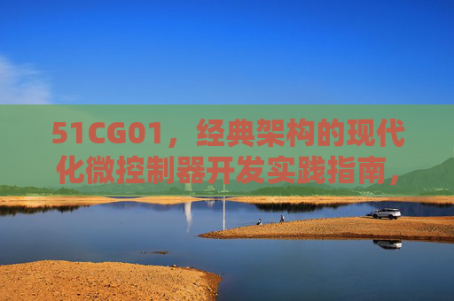 51CG01,经典架构的现代化微控制器开发实践指南,51CG01经典架构现代化微控制器开发实践指南 51CG01,经典架构的现代化微控制器开发实践指南,51CG01经典架构现代化微控制器开发实践指南