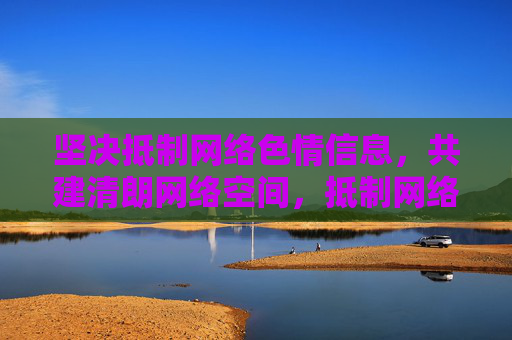 坚决抵制网络色情信息,共建清朗网络空间,抵制网络色情 共建清朗网络空间 坚决抵制网络色情信息,共建清朗网络空间,抵制网络色情 共建清朗网络空间