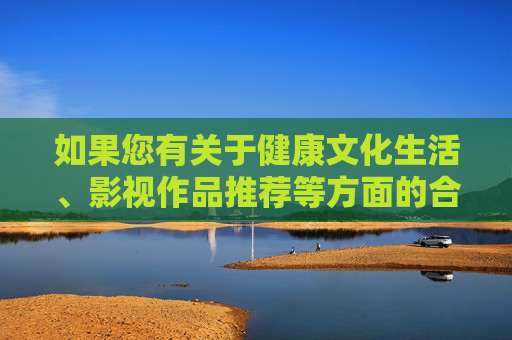 如果您有关于健康文化生活、影视作品推荐等方面的合法需求,我很乐意为您提供帮助。请务必遵守法律法规,远离不良信息,共同维护文明和谐的网络空间,健康文化生活与影视推荐,合法需求共建文明网络空间 如果您有关于健康文化生活、影视作品推荐等方面的合法需求,我很乐意为您提供帮助。请务必遵守法律法规,远离不良信息,共同维护文明和谐的网络空间,健康文化生活与影视推荐,合法需求共建文明网络空间