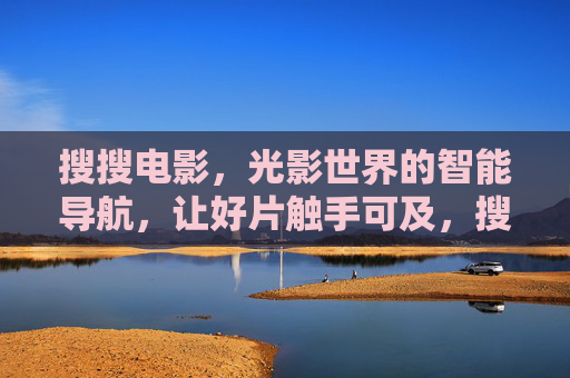 搜搜电影,光影世界的智能导航,让好片触手可及,搜搜电影,光影智能导航,好片触手可及 搜搜电影,光影世界的智能导航,让好片触手可及,搜搜电影,光影智能导航,好片触手可及