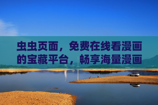 虫虫页面，免费在线看漫画的宝藏平台，畅享海量漫画阅读乐趣，虫虫页面，免费海量漫画阅读宝藏平台