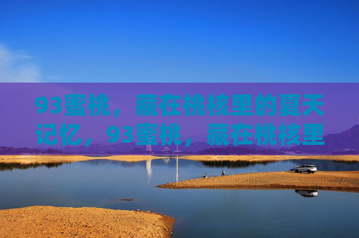 93蜜桃,藏在桃核里的夏天记忆,93蜜桃,藏在桃核里的夏天记忆 93蜜桃,藏在桃核里的夏天记忆,93蜜桃,藏在桃核里的夏天记忆