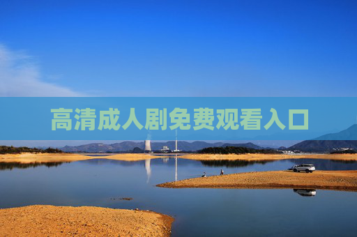 高清成人剧免费观看入口 高清成人剧免费观看入口