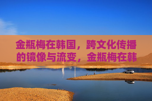 金瓶梅在韩国,跨文化传播的镜像与流变,金瓶梅在韩国跨文化传播中的镜像与流变 金瓶梅在韩国,跨文化传播的镜像与流变,金瓶梅在韩国跨文化传播中的镜像与流变