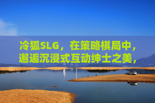 冷狐SLG,在策略棋局中,邂逅沉浸式互动绅士之美,冷狐SLG,策略棋局邂逅沉浸式绅士之美 冷狐SLG,在策略棋局中,邂逅沉浸式互动绅士之美,冷狐SLG,策略棋局邂逅沉浸式绅士之美