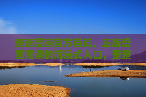 歪歪漫画官方首页,正版漫画阅读的沉浸式入口,歪歪漫画官方正版沉浸式入口 歪歪漫画官方首页,正版漫画阅读的沉浸式入口,歪歪漫画官方正版沉浸式入口