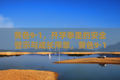 黄色9·1，开学季里的安全警示与成长序章，黄色9·1，开学季的安全警示与成长序章