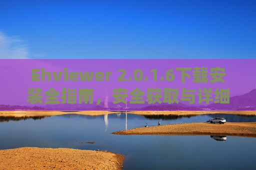 Ehviewer 2.0.1.6下载安装全指南,安全获取与详细步骤解析,Ehviewer 2.0.1.6下载安装全指南,安全获取与详细步骤解析 Ehviewer 2.0.1.6下载安装全指南,安全获取与详细步骤解析,Ehviewer 2.0.1.6下载安装全指南,安全获取与详细步骤解析