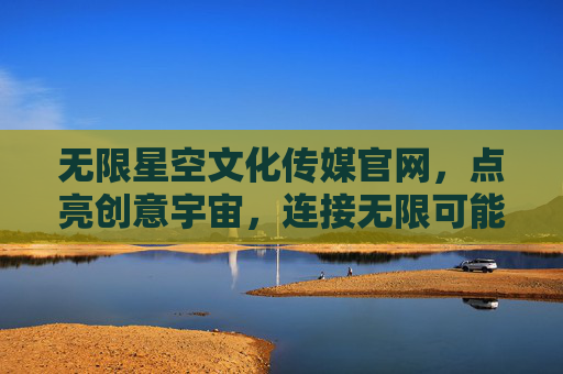无限星空文化传媒官网，点亮创意宇宙，连接无限可能，无限星空，点亮创意宇宙，连接无限可能