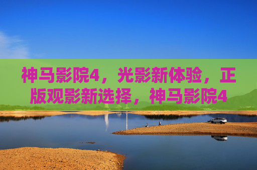 神马影院4,光影新体验,正版观影新选择,神马影院4,正版观影新选择,光影新体验 神马影院4,光影新体验,正版观影新选择,神马影院4,正版观影新选择,光影新体验