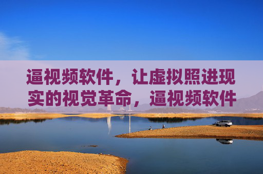 逼视频软件,让虚拟照进现实的视觉革命,逼视频软件,虚拟照进现实的视觉革命 逼视频软件,让虚拟照进现实的视觉革命,逼视频软件,虚拟照进现实的视觉革命