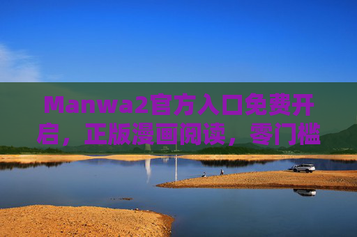 Manwa2官方入口免费开启，正版漫画阅读，零门槛畅享海量内容，Manwa2官方入口免费开启，正版漫画零门槛畅享海量内容
