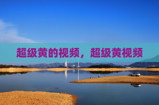 超级黄的视频，超级黄视频