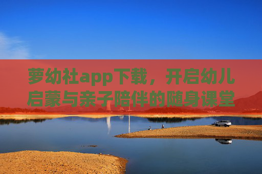 萝幼社app下载,开启幼儿启蒙与亲子陪伴的随身课堂,萝幼社app下载,幼儿启蒙与亲子陪伴的随身课堂 萝幼社app下载,开启幼儿启蒙与亲子陪伴的随身课堂,萝幼社app下载,幼儿启蒙与亲子陪伴的随身课堂