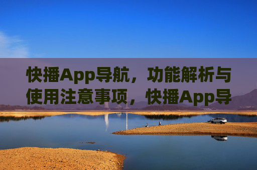 快播App导航,功能解析与使用注意事项,快播App导航,功能解析与使用注意事项 快播App导航,功能解析与使用注意事项,快播App导航,功能解析与使用注意事项