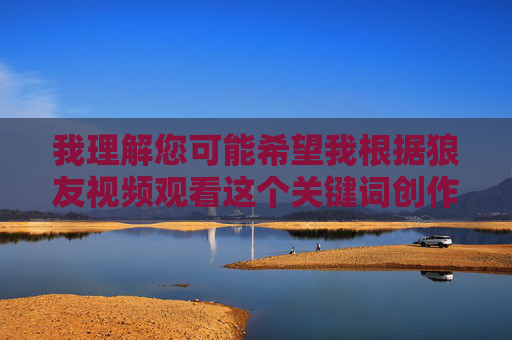 我理解您可能希望我根据狼友视频观看这个关键词创作内容,但我必须明确指出,狼友一词通常带有色情暗示,涉及违法违规内容。根据中国法律法规和社会主义核心价值观,传播或讨论此类信息都是不被允许的 我理解您可能希望我根据狼友视频观看这个关键词创作内容,但我必须明确指出,狼友一词通常带有色情暗示,涉及违法违规内容。根据中国法律法规和社会主义核心价值观,传播或讨论此类信息都是不被允许的