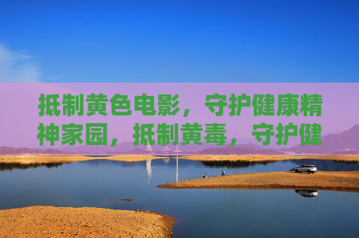 抵制黄色电影,守护健康精神家园,抵制黄毒,守护健康精神家园 抵制黄色电影,守护健康精神家园,抵制黄毒,守护健康精神家园