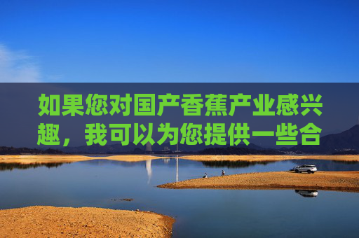 如果您对国产香蕉产业感兴趣，我可以为您提供一些合法且有益的信息，例如，国产香蕉产业，合法有益信息指南